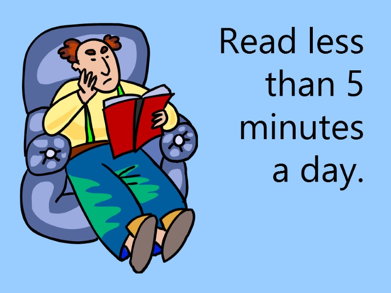 Read less than 5 minutes a day.